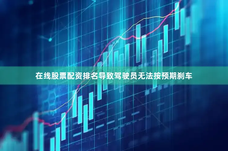 在线股票配资排名导致驾驶员无法按预期刹车