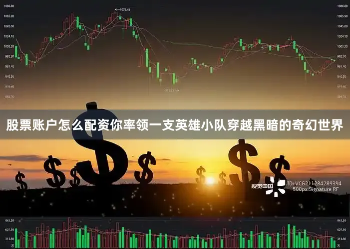 股票账户怎么配资你率领一支英雄小队穿越黑暗的奇幻世界