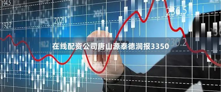 在线配资公司唐山源泰德润报3350