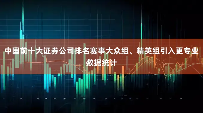 中国前十大证券公司排名赛事大众组、精英组引入更专业数据统计