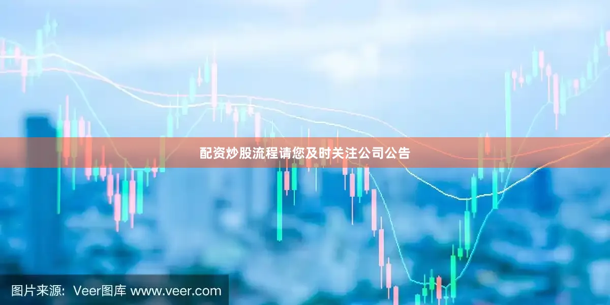 配资炒股流程请您及时关注公司公告