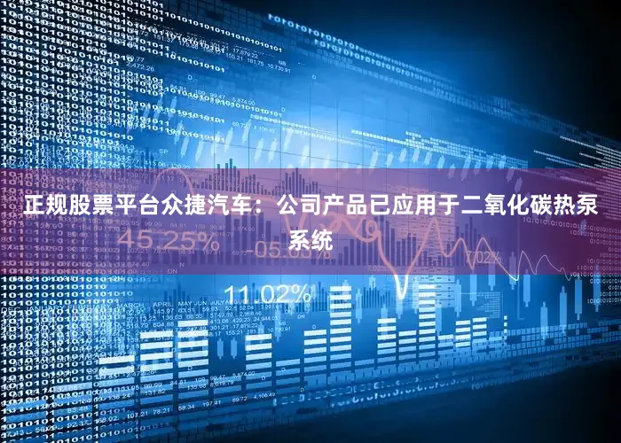 正规股票平台众捷汽车：公司产品已应用于二氧化碳热泵系统