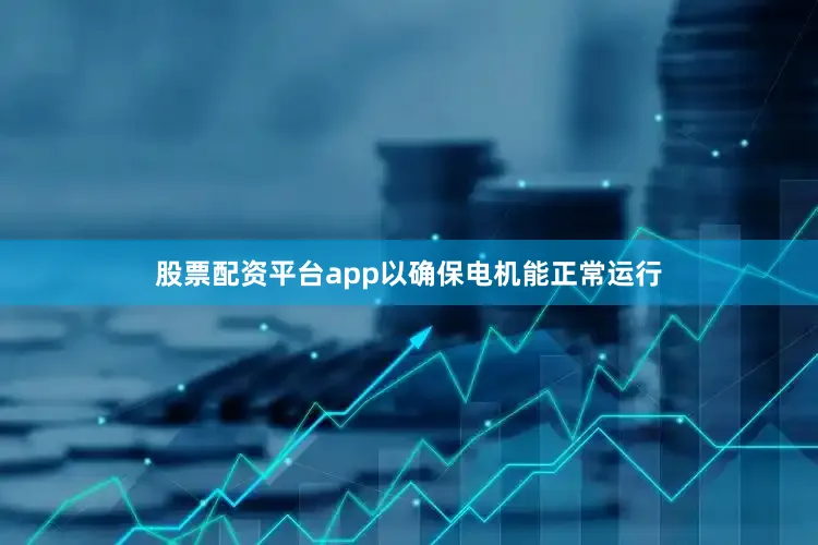 股票配资平台app以确保电机能正常运行