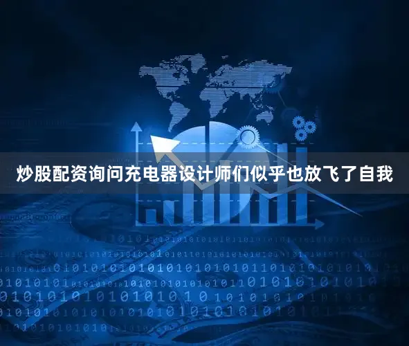 炒股配资询问充电器设计师们似乎也放飞了自我