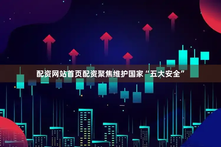 配资网站首页配资聚焦维护国家“五大安全”