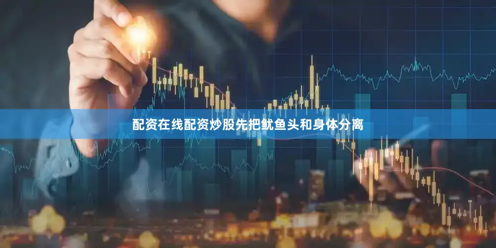 配资在线配资炒股先把鱿鱼头和身体分离