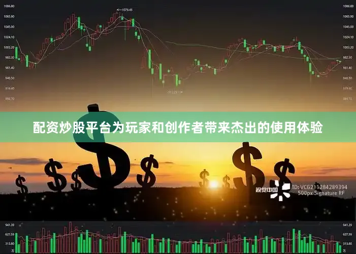 配资炒股平台为玩家和创作者带来杰出的使用体验
