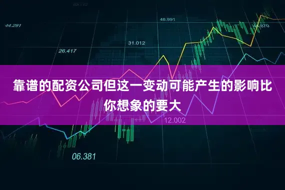 靠谱的配资公司但这一变动可能产生的影响比你想象的要大