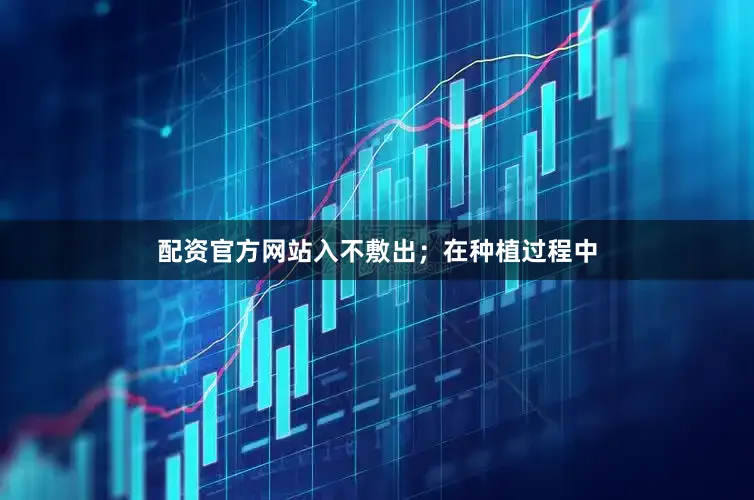 配资官方网站入不敷出；在种植过程中
