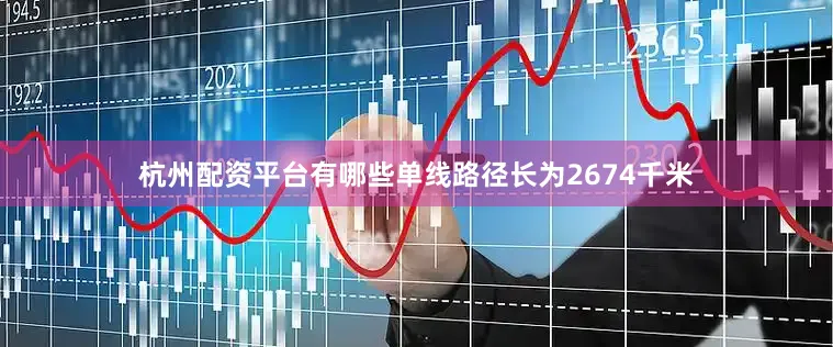 杭州配资平台有哪些单线路径长为2674千米