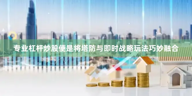 专业杠杆炒股便是将塔防与即时战略玩法巧妙融合