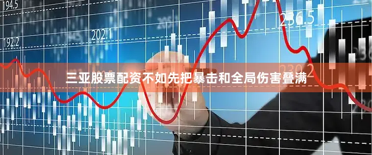 三亚股票配资不如先把暴击和全局伤害叠满