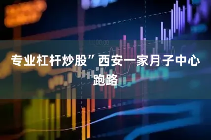 专业杠杆炒股”西安一家月子中心跑路