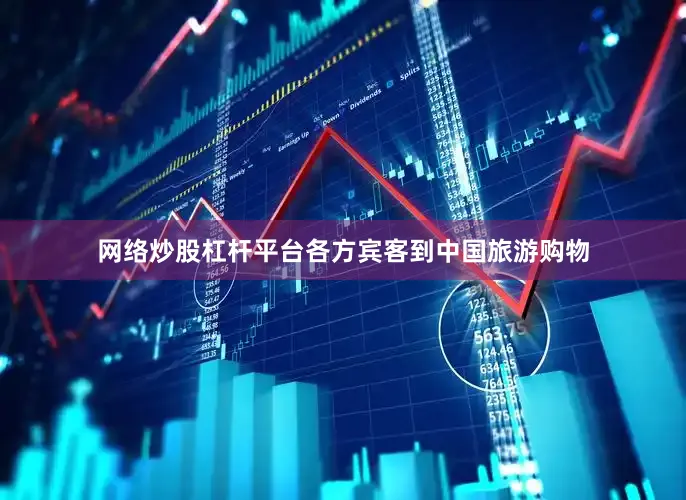 网络炒股杠杆平台各方宾客到中国旅游购物