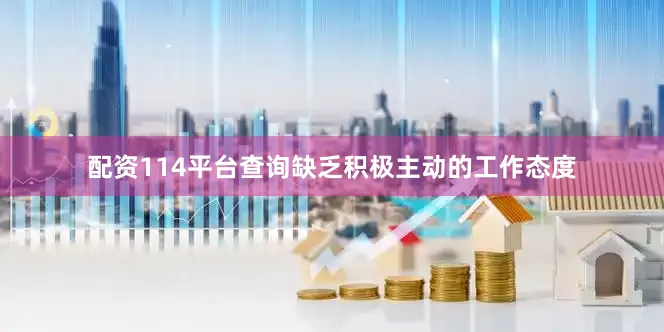 配资114平台查询缺乏积极主动的工作态度