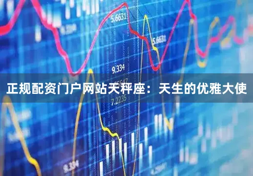 正规配资门户网站天秤座：天生的优雅大使