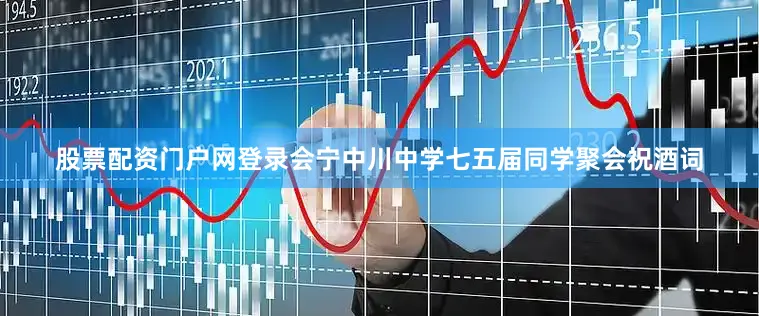 股票配资门户网登录会宁中川中学七五届同学聚会祝酒词