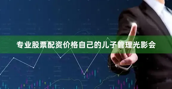 专业股票配资价格自己的儿子管理光影会
