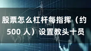 股票怎么杠杆每指挥（约 500 人）设置教头十员