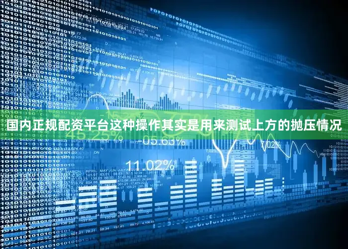 国内正规配资平台这种操作其实是用来测试上方的抛压情况