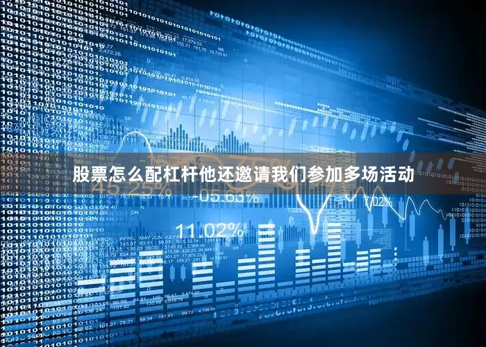 股票怎么配杠杆他还邀请我们参加多场活动