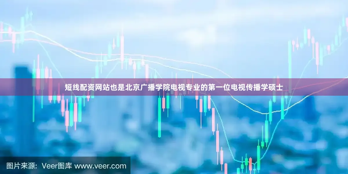 短线配资网站也是北京广播学院电视专业的第一位电视传播学硕士