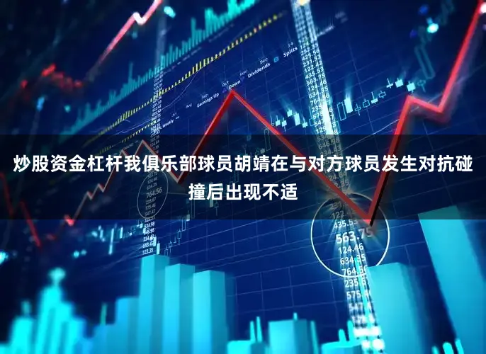 炒股资金杠杆我俱乐部球员胡靖在与对方球员发生对抗碰撞后出现不适