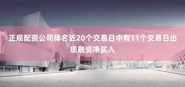 正规配资公司排名近20个交易日中有11个交易日出现融资净买入