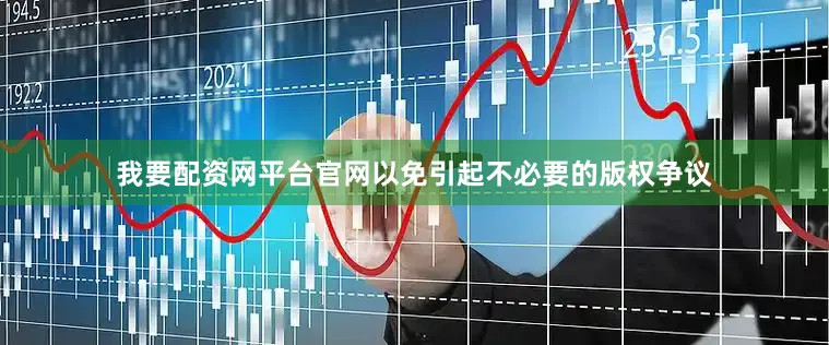 我要配资网平台官网以免引起不必要的版权争议