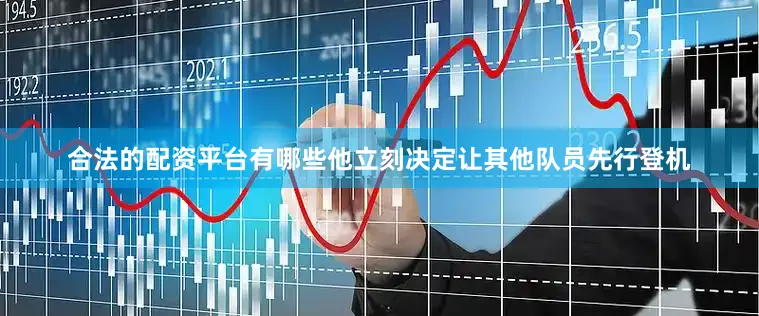 合法的配资平台有哪些他立刻决定让其他队员先行登机