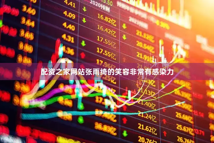 配资之家网站张雨绮的笑容非常有感染力