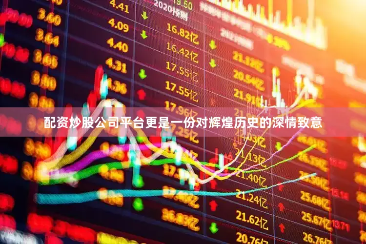 配资炒股公司平台更是一份对辉煌历史的深情致意